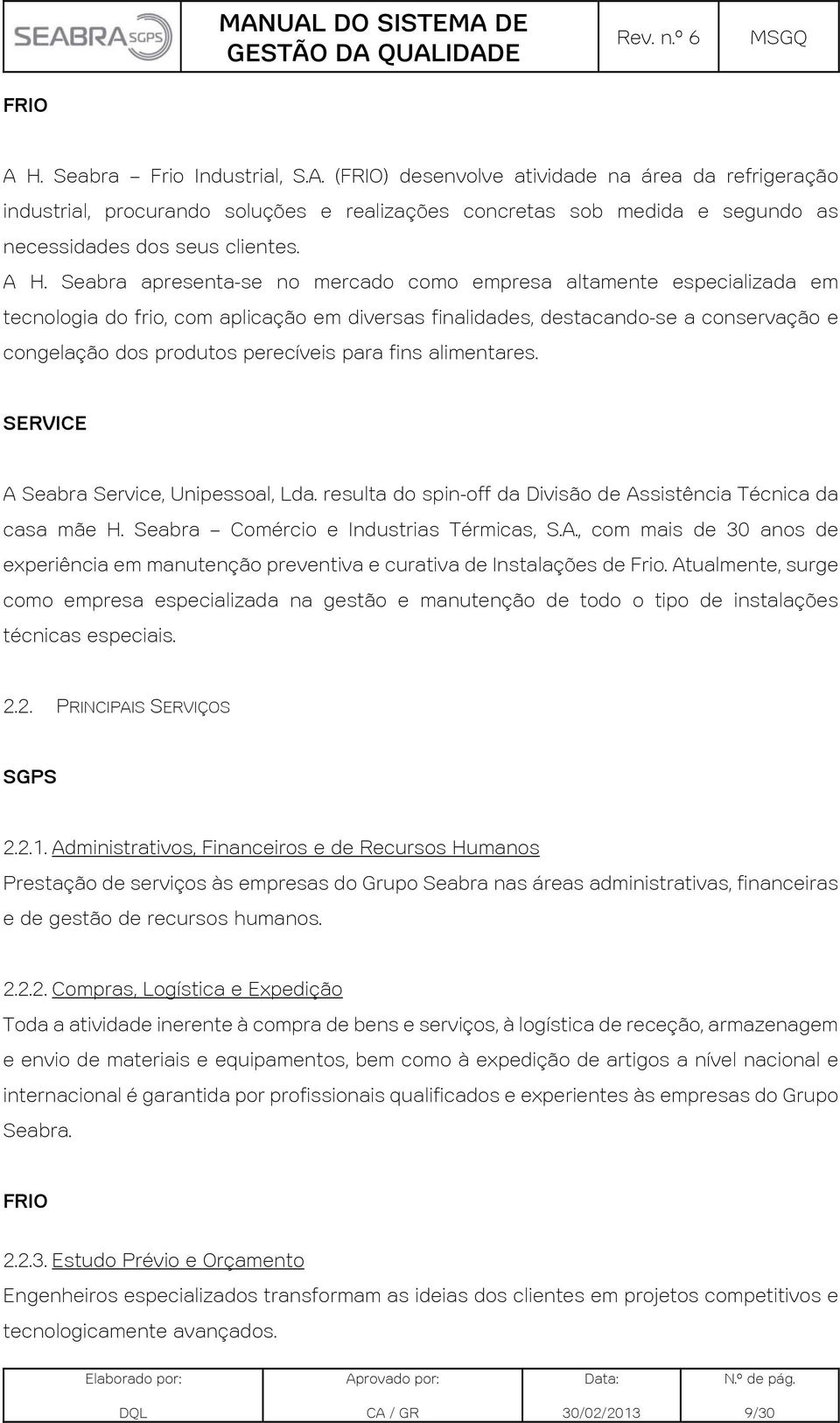 para fins alimentares. SERVICE A Seabra Service, Unipessoal, Lda. resulta do spin-off da Divisão de Assistência Técnica da casa mãe H. Seabra Comércio e Industrias Térmicas, S.A., com mais de 30 anos de experiência em manutenção preventiva e curativa de Instalações de Frio.