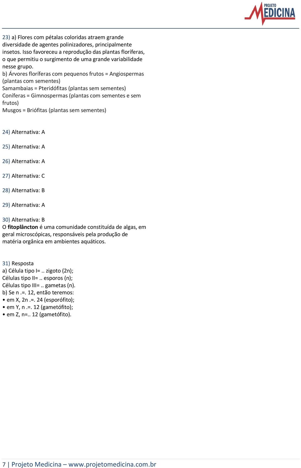 b) Árvores floríferas com pequenos frutos = Angiospermas (plantas com sementes) Samambaias = Pteridófitas (plantas sem sementes) Coníferas = Gimnospermas (plantas com sementes e sem frutos) Musgos =