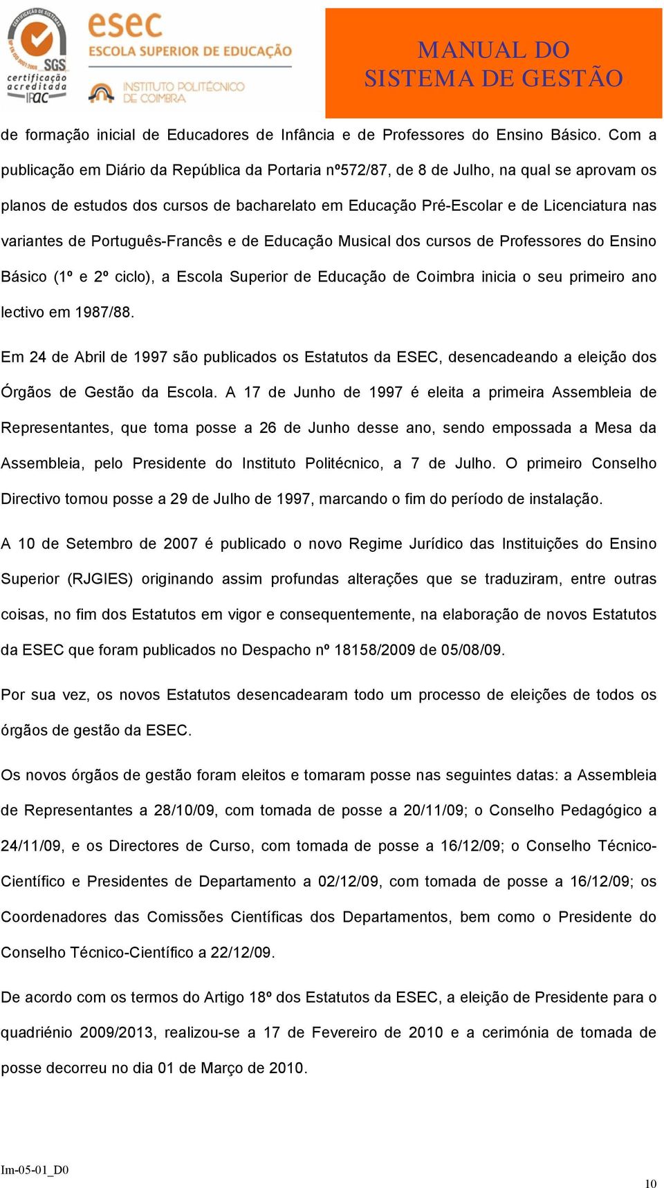 de Português-Francês e de Educação Musical dos cursos de Professores do Ensino Básico (1º e 2º ciclo), a Escola Superior de Educação de Coimbra inicia o seu primeiro ano lectivo em 1987/88.