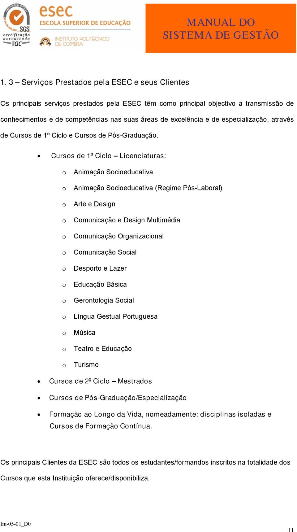 Cursos de 1º Ciclo Licenciaturas: o Animação Socioeducativa o Animação Socioeducativa (Regime Pós-Laboral) o Arte e Design o Comunicação e Design Multimédia o Comunicação Organizacional o Comunicação