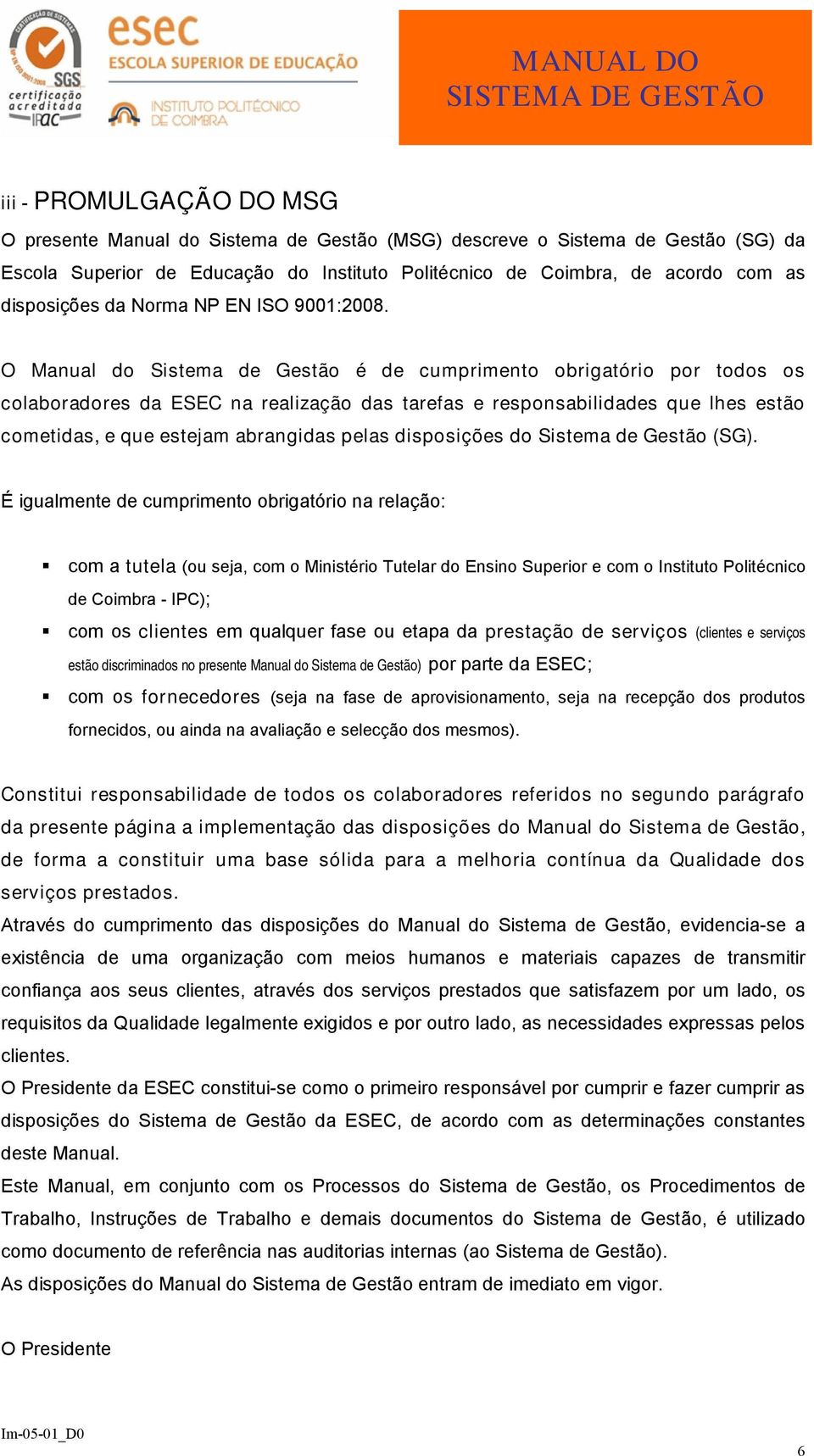 O Manual do Sistema de Gestão é de cumprimento obrigatório por todos os colaboradores da ESEC na realização das tarefas e responsabilidades que lhes estão cometidas, e que estejam abrangidas pelas