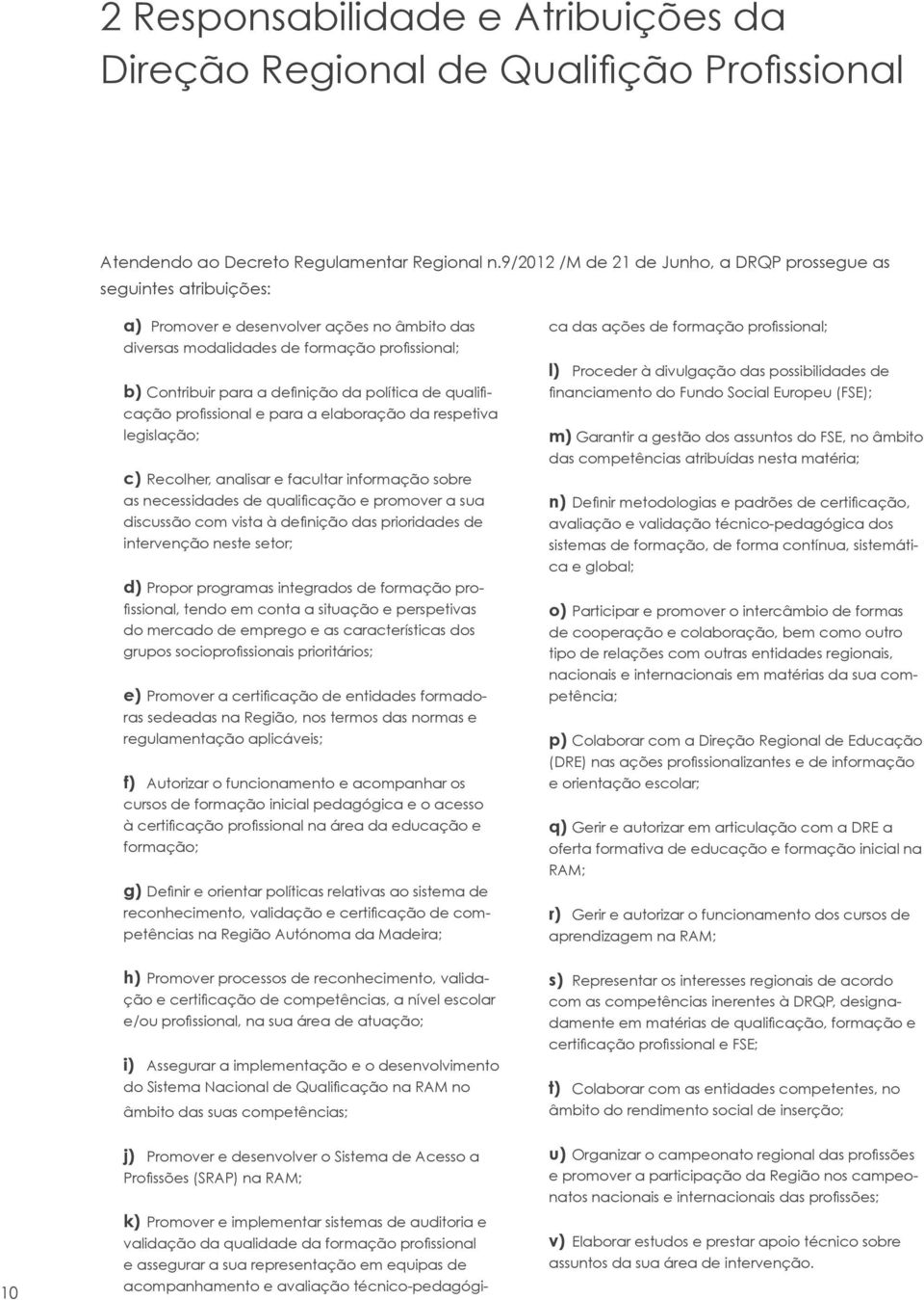 política de qualificação profissional e para a elaboração da respetiva legislação; c) Recolher, analisar e facultar informação sobre as necessidades de qualificação e promover a sua discussão com