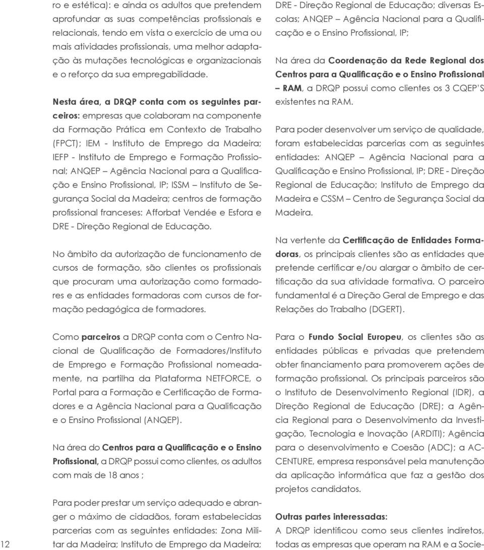 Nesta área, a DRQP conta com os seguintes parceiros: empresas que colaboram na componente da Formação Prática em Contexto de Trabalho (FPCT); IEM - Instituto de Emprego da Madeira; IEFP - Instituto