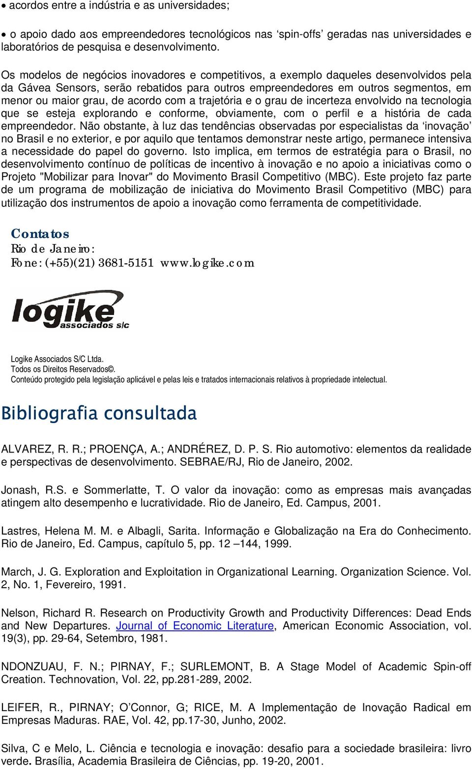 acordo com a trajetória e o grau de incerteza envolvido na tecnologia que se esteja explorando e conforme, obviamente, com o perfil e a história de cada empreendedor.