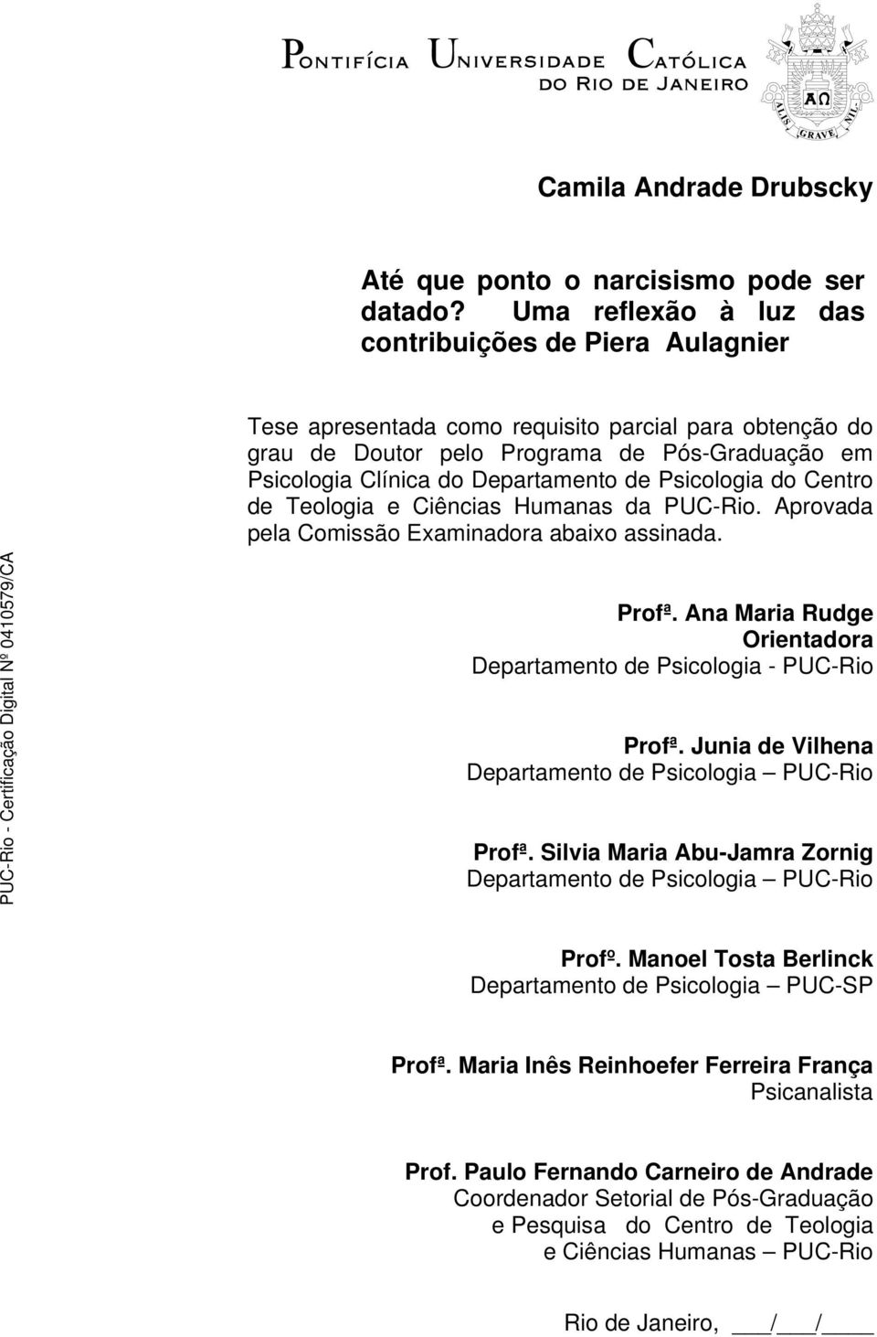 Psicologia do Centro de Teologia e Ciências Humanas da PUC-Rio. Aprovada pela Comissão Examinadora abaixo assinada. Profª. Ana Maria Rudge Orientadora Departamento de Psicologia - PUC-Rio Profª.