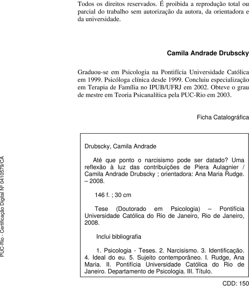 Obteve o grau de mestre em Teoria Psicanalítica pela PUC-Rio em 2003. Ficha Catalográfica Drubscky, Camila Andrade Até que ponto o narcisismo pode ser datado?