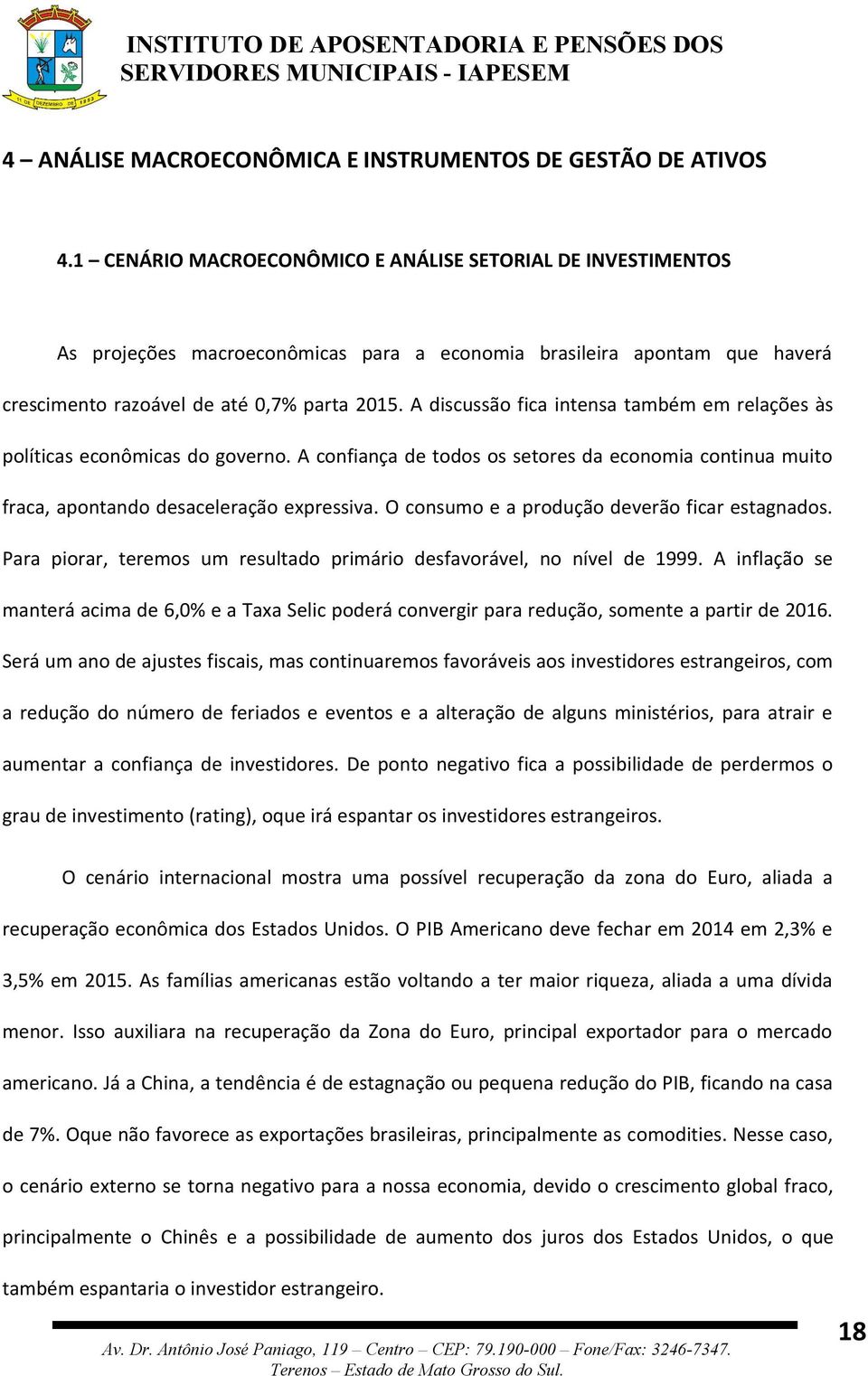 A discussão fica intensa também em relações às políticas econômicas do governo. A confiança de todos os setores da economia continua muito fraca, apontando desaceleração expressiva.