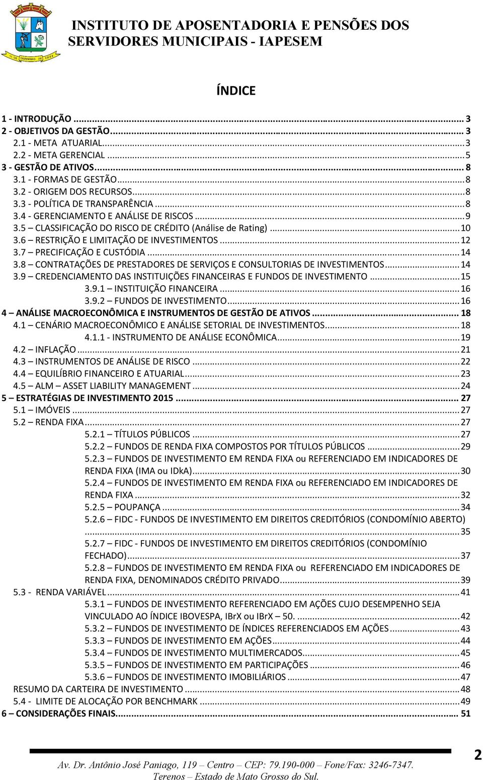 8 CONTRATAÇÕES DE PRESTADORES DE SERVIÇOS E CONSULTORIAS DE INVESTIMENTOS... 14 3.9 CREDENCIAMENTO DAS INSTITUIÇÕES FINANCEIRAS E FUNDOS DE INVESTIMENTO... 15 3.9.1 INSTITUIÇÃO FINANCEIRA... 16 3.9.2 FUNDOS DE INVESTIMENTO.