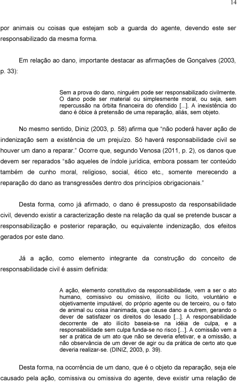 No mesmo sentido, Diniz (2003, p. 58) afirma que não poderá haver ação de indenização sem a existência de um prejuízo. Só haverá responsabilidade civil se houver um dano a reparar.