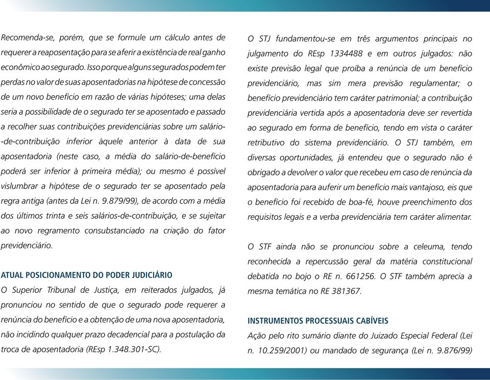 ter se aposentado e passado a recolher suas contribuições previdenciárias sobre um salário- -de-contribuição inferior àquele anterior à data de sua aposentadoria (neste caso, a média do