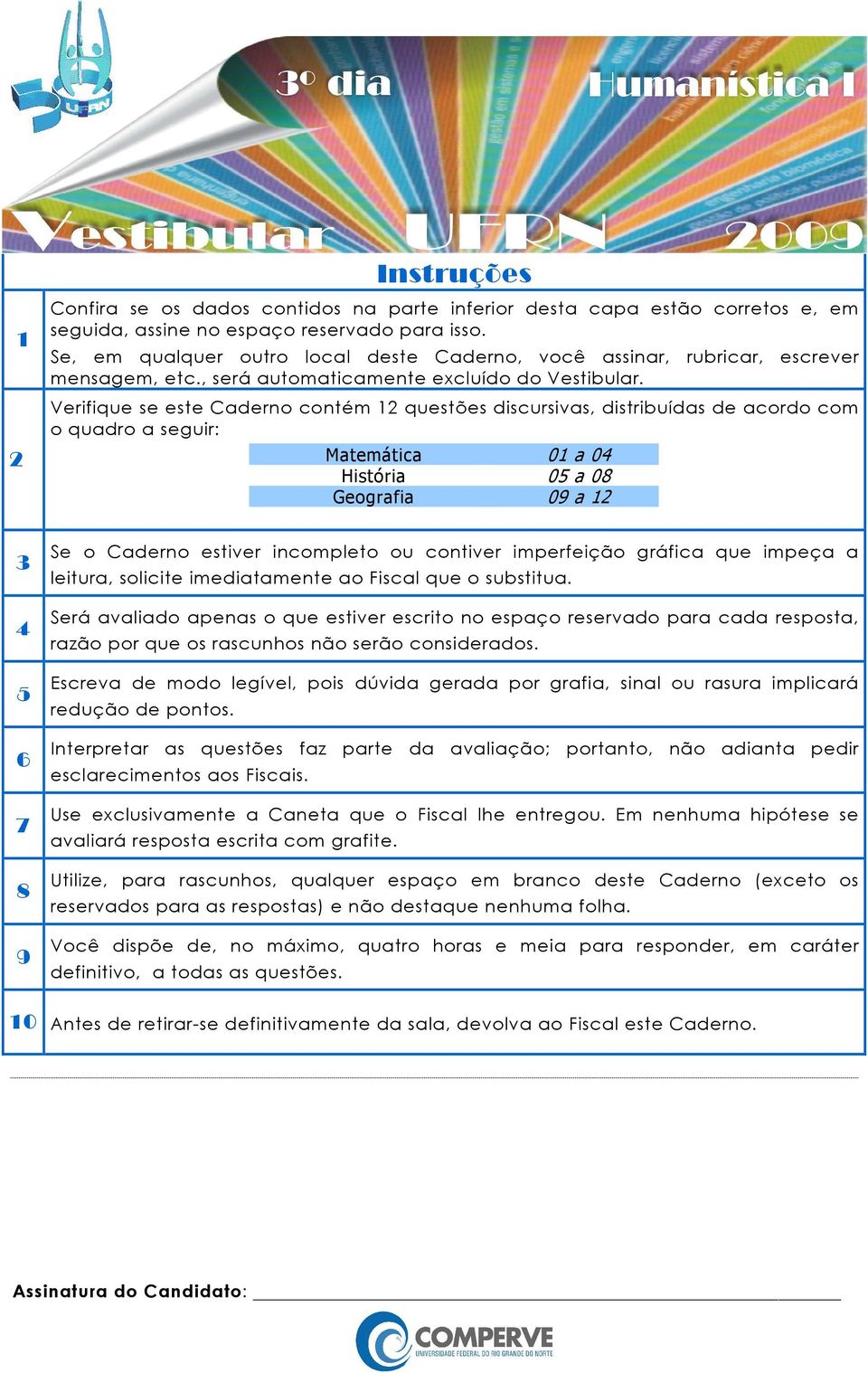 Verifique se este Caderno contém 1 questões discursivas, distribuídas de acordo com o quadro a seguir: Matemática 01 a 04 História 05 a 08 Geografia 09 a 1 3 4 5 6 7 8 9 Se o Caderno estiver