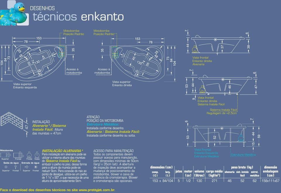 Altura das muretas = 47cm ATENÇÃO POSIÇÃO DA MOTOBOMBA Estrutura Metálica: Instalada conforme desenho. Alvenaria / Sistema Instala Fácil: Instalada conforme desenho ou solta.