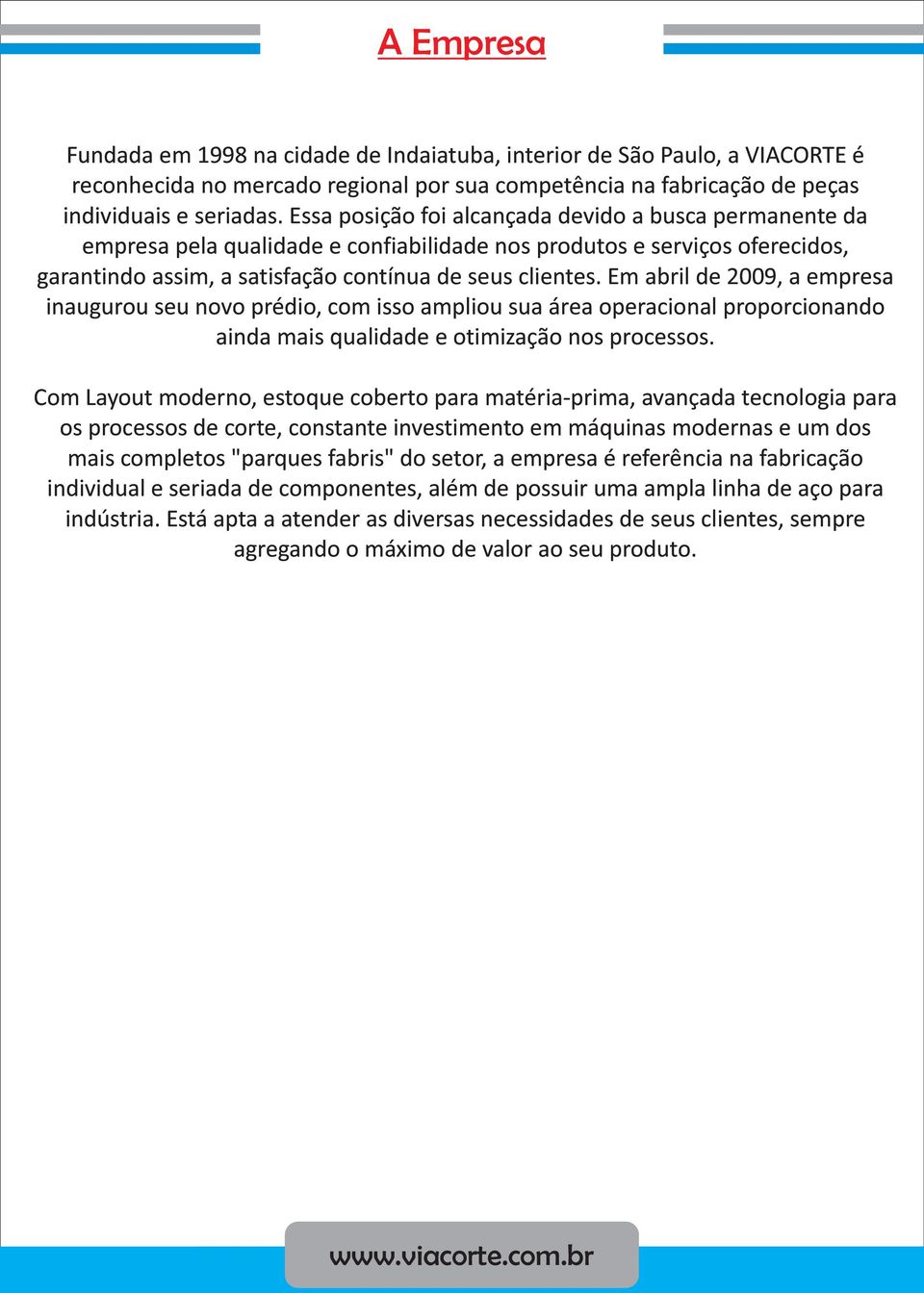 Em abril de 2009, a empresa inaugurou seu novo prédio, com isso ampliou sua área operacional proporcionando ainda mais qualidade e otimização nos processos.