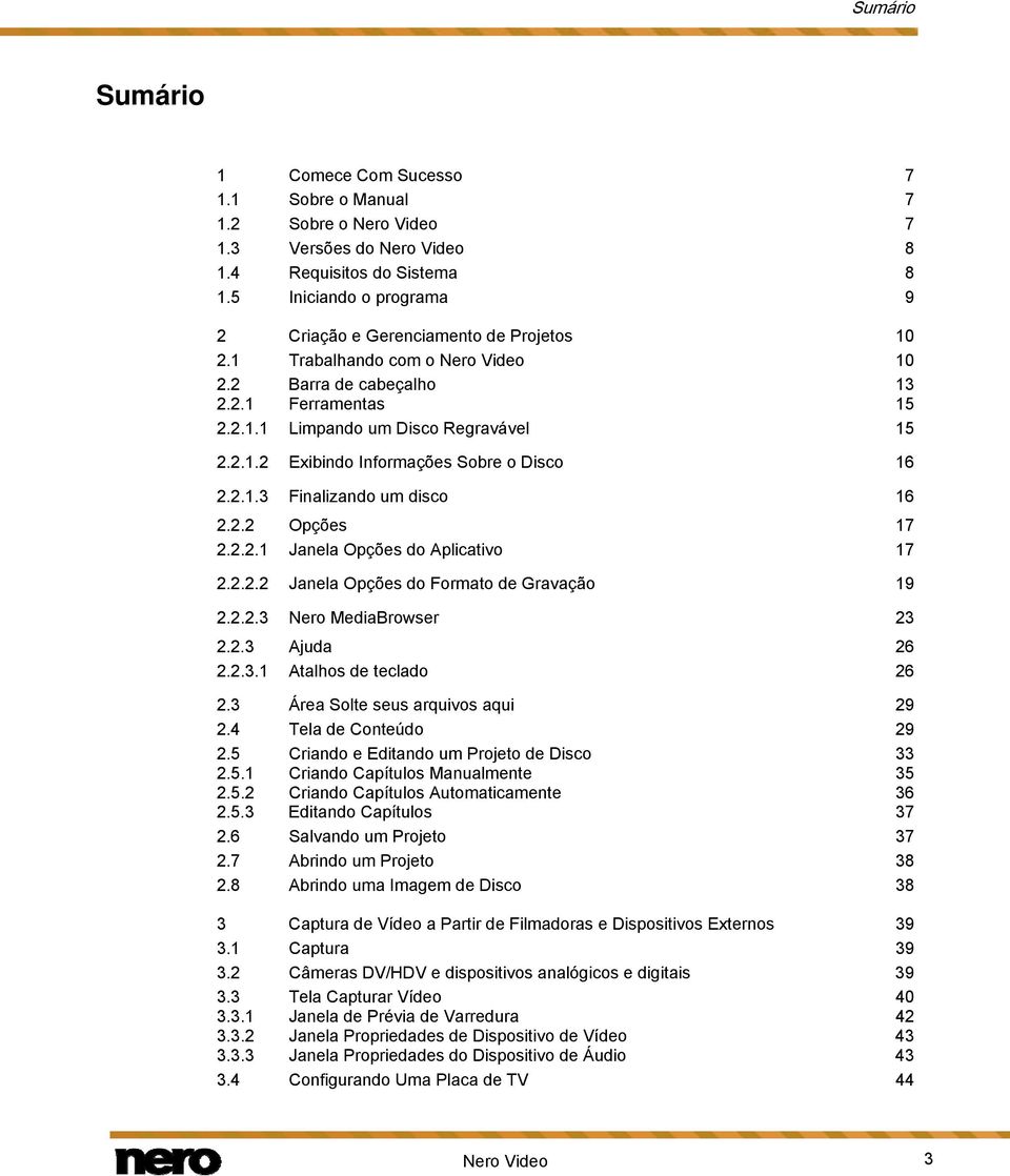 2.1.3 Finalizando um disco 16 2.2.2 Opções 17 2.2.2.1 Janela Opções do Aplicativo 17 2.2.2.2 Janela Opções do Formato de Gravação 19 2.2.2.3 Nero MediaBrowser 23 2.2.3 Ajuda 26 2.2.3.1 Atalhos de teclado 26 2.