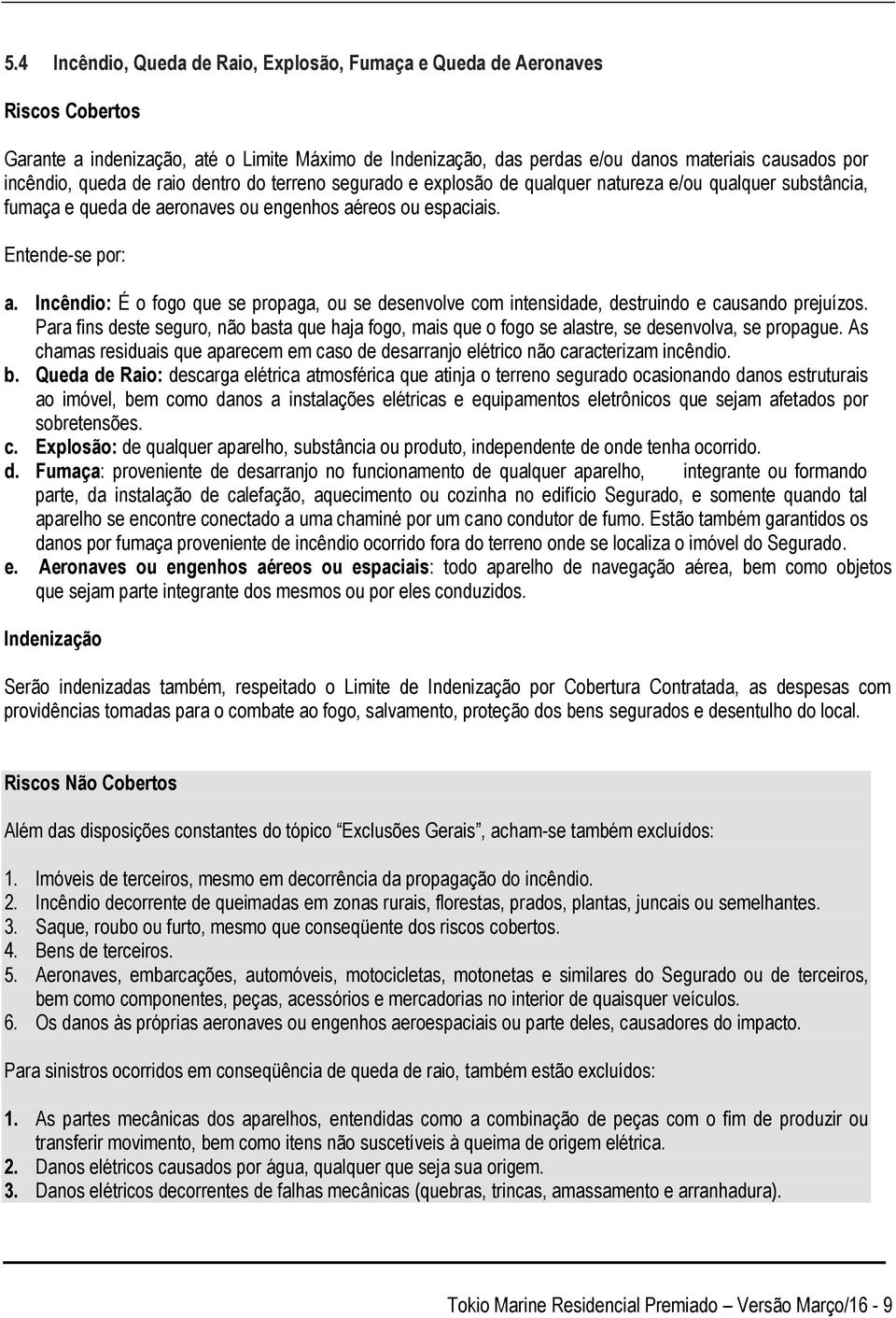 Incêndio: É o fogo que se propaga, ou se desenvolve com intensidade, destruindo e causando prejuízos.