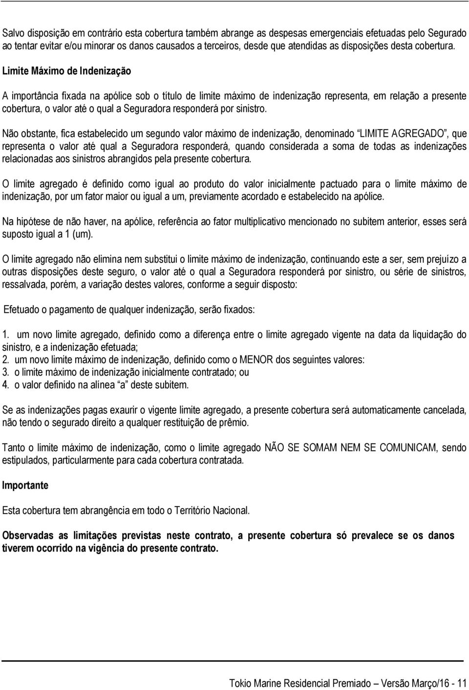 Limite Máximo de Indenização A importância fixada na apólice sob o título de limite máximo de indenização representa, em relação a presente cobertura, o valor até o qual a Seguradora responderá por