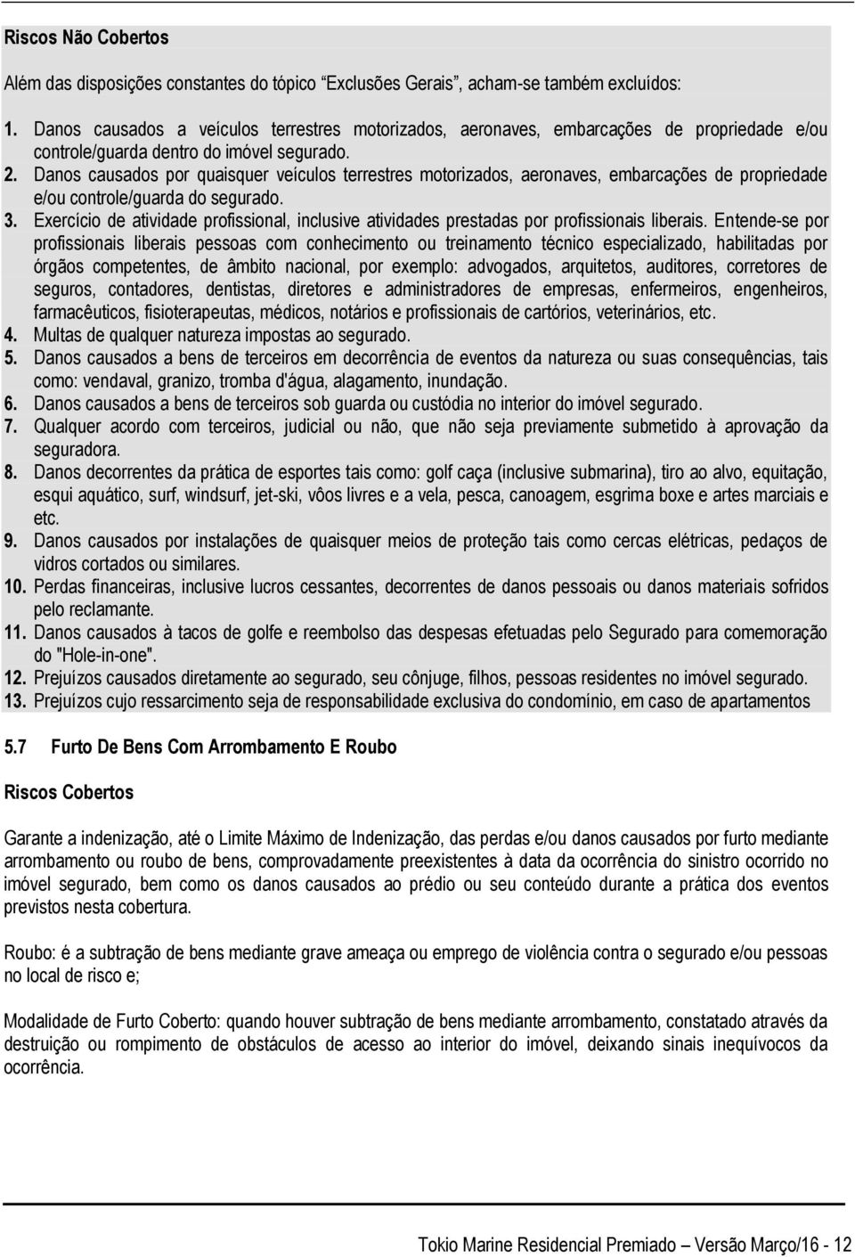 Danos causados por quaisquer veículos terrestres motorizados, aeronaves, embarcações de propriedade e/ou controle/guarda do segurado. 3.