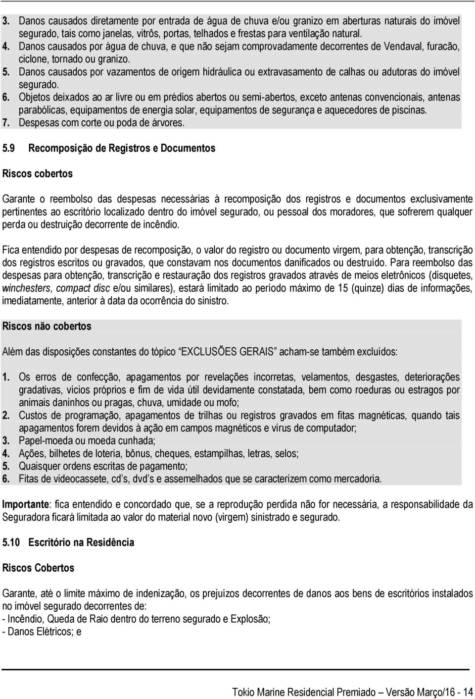 Danos causados por vazamentos de origem hidráulica ou extravasamento de calhas ou adutoras do imóvel segurado. 6.