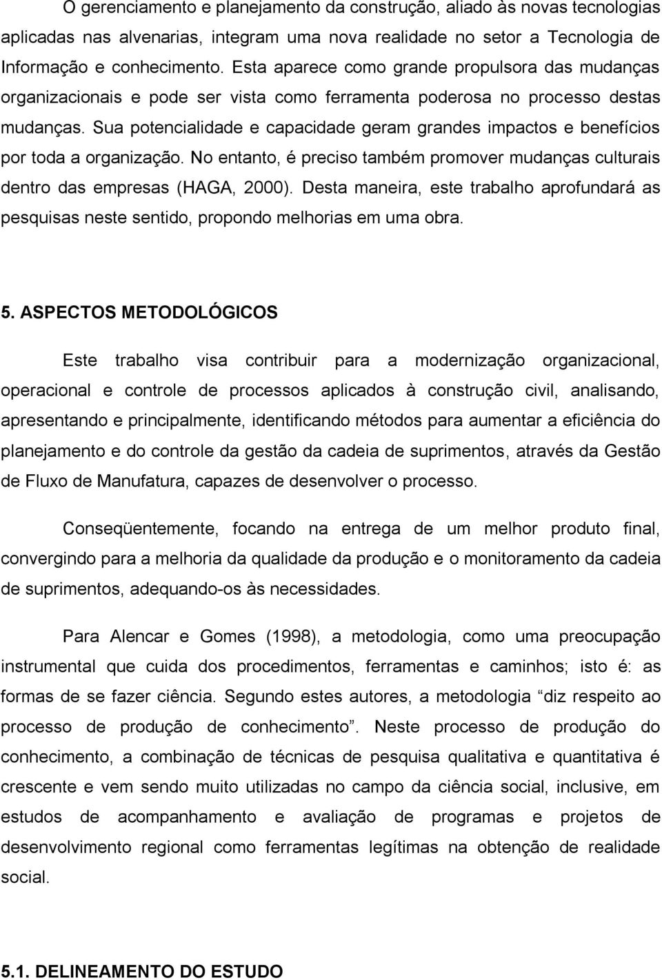 Sua potencialidade e capacidade geram grandes impactos e benefícios por toda a organização. No entanto, é preciso também promover mudanças culturais dentro das empresas (HAGA, 2000).