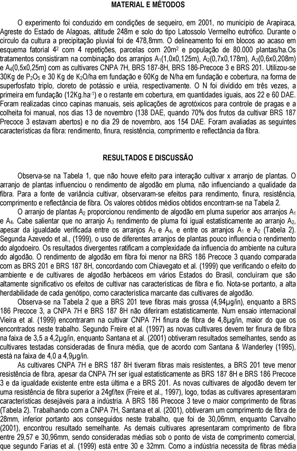 os tratamentos consistiram na combinação dos arranjos A 1 (1,0x0,125m), A 2 (0,7x0,178m), A 3 (0,6x0,208m) e A 4 (0,5x0,25m) com as cultivares CNPA 7H, BRS 187-8H, BRS 186-Precoce 3 e BRS 201.