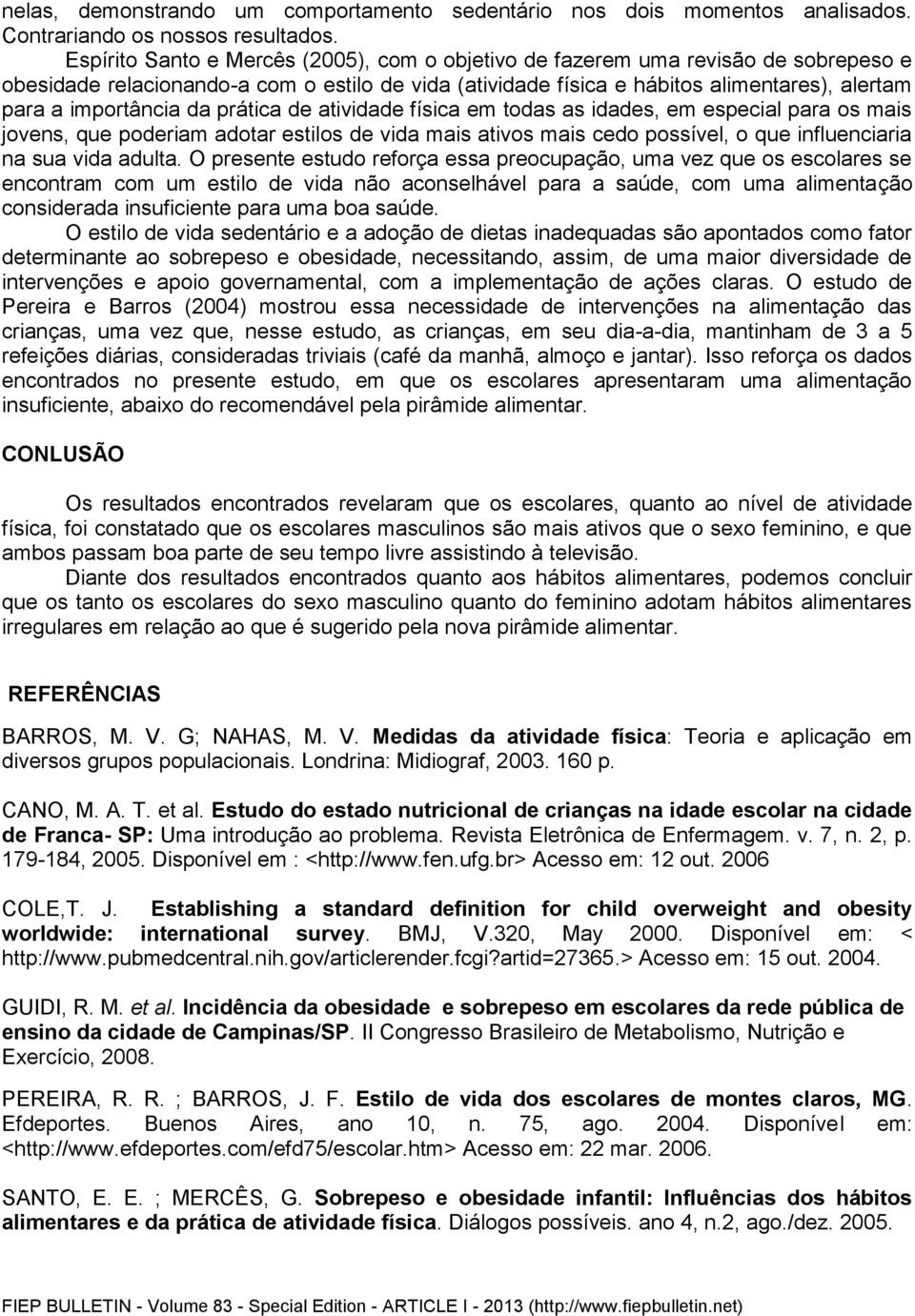 da prática de atividade física em todas as idades, em especial para os mais jovens, que poderiam adotar estilos de vida mais ativos mais cedo possível, o que influenciaria na sua vida adulta.