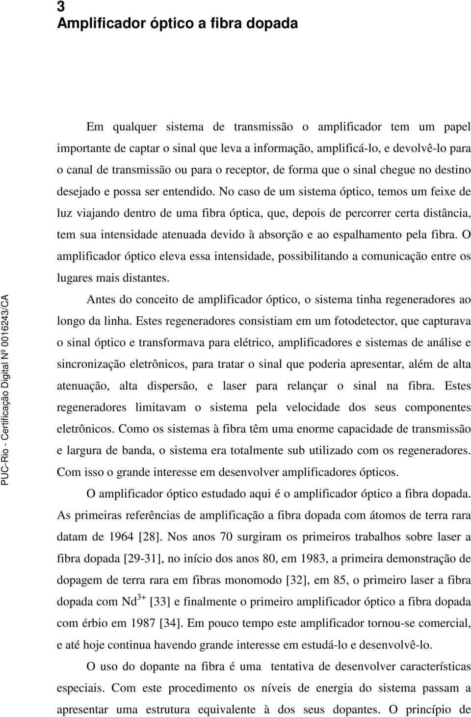 o cao de um itema ótico, temo um feixe de lu viajando dentro de uma fibra ótica, que, deoi de ercorrer certa ditância, tem ua intenidade atenuada devido à aborção e ao ealhamento ela fibra.