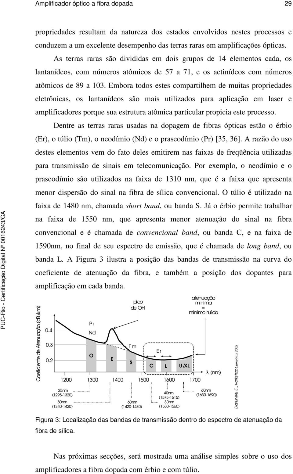 Embora todo ete comartilhem de muita roriedade eletrônica, o lantanídeo ão mai utiliado ara alicação em laer e amlificadore orque ua etrutura atômica articular roicia ete roceo.