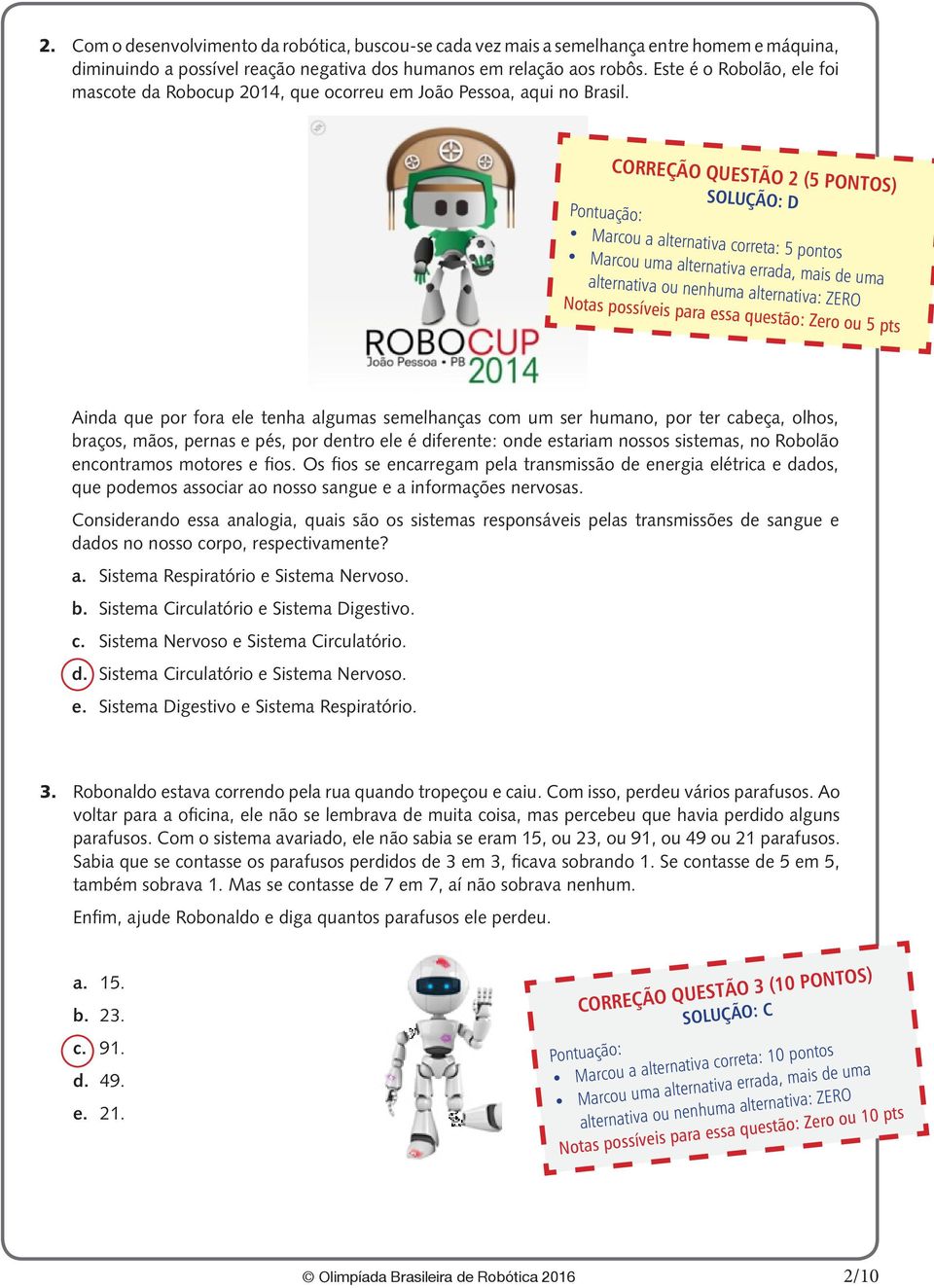 CORREÇÃO QUESTÃO 2 (5 PONTOS) SOLUÇÃO: D Marcou a alternativa correta: 5 pontos Notas possíveis para essa questão: Zero ou 5 pts Ainda que por fora ele tenha algumas semelhanças com um ser humano,