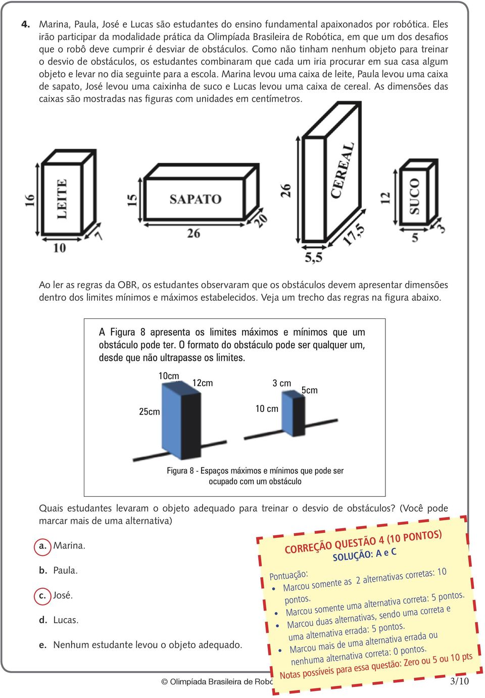 Como não tinham nenhum objeto para treinar o desvio de obstáculos, os estudantes combinaram que cada um iria procurar em sua casa algum objeto e levar no dia seguinte para a escola.