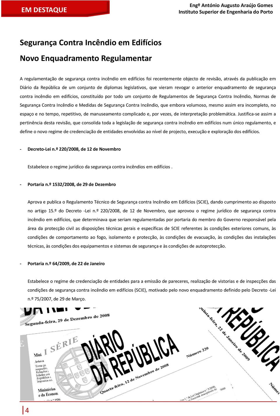 constituído por todo um conjunto de Regulamentos de Segurança Contra Incêndio, Normas de Segurança Contra Incêndio e Medidas de Segurança Contra Incêndio, que embora volumoso, mesmo assim era