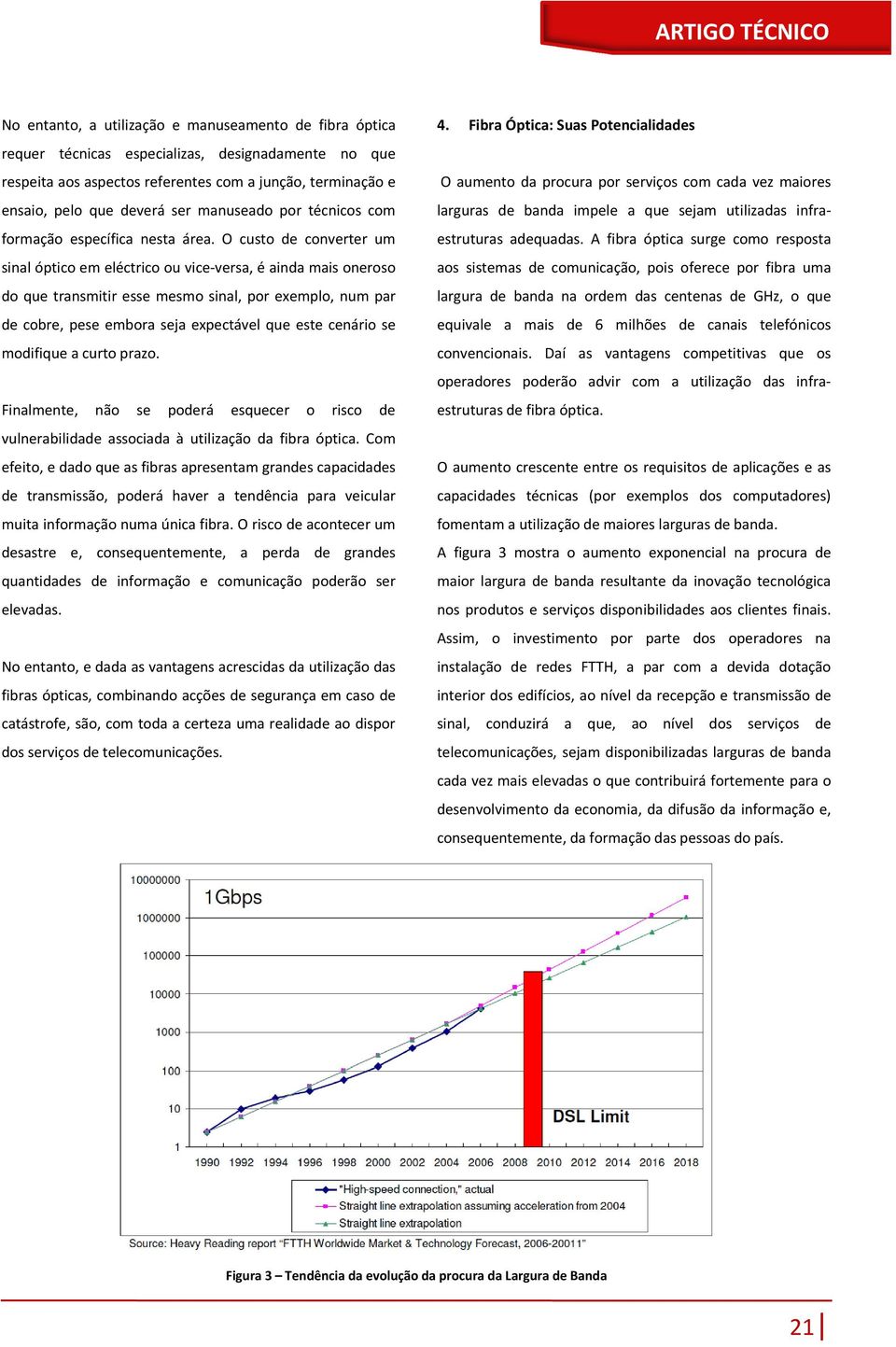 O custo de converter um sinal óptico em eléctrico ou vice-versa, é ainda mais oneroso do que transmitir esse mesmo sinal, por exemplo, num par de cobre, pese embora seja expectável que este cenário