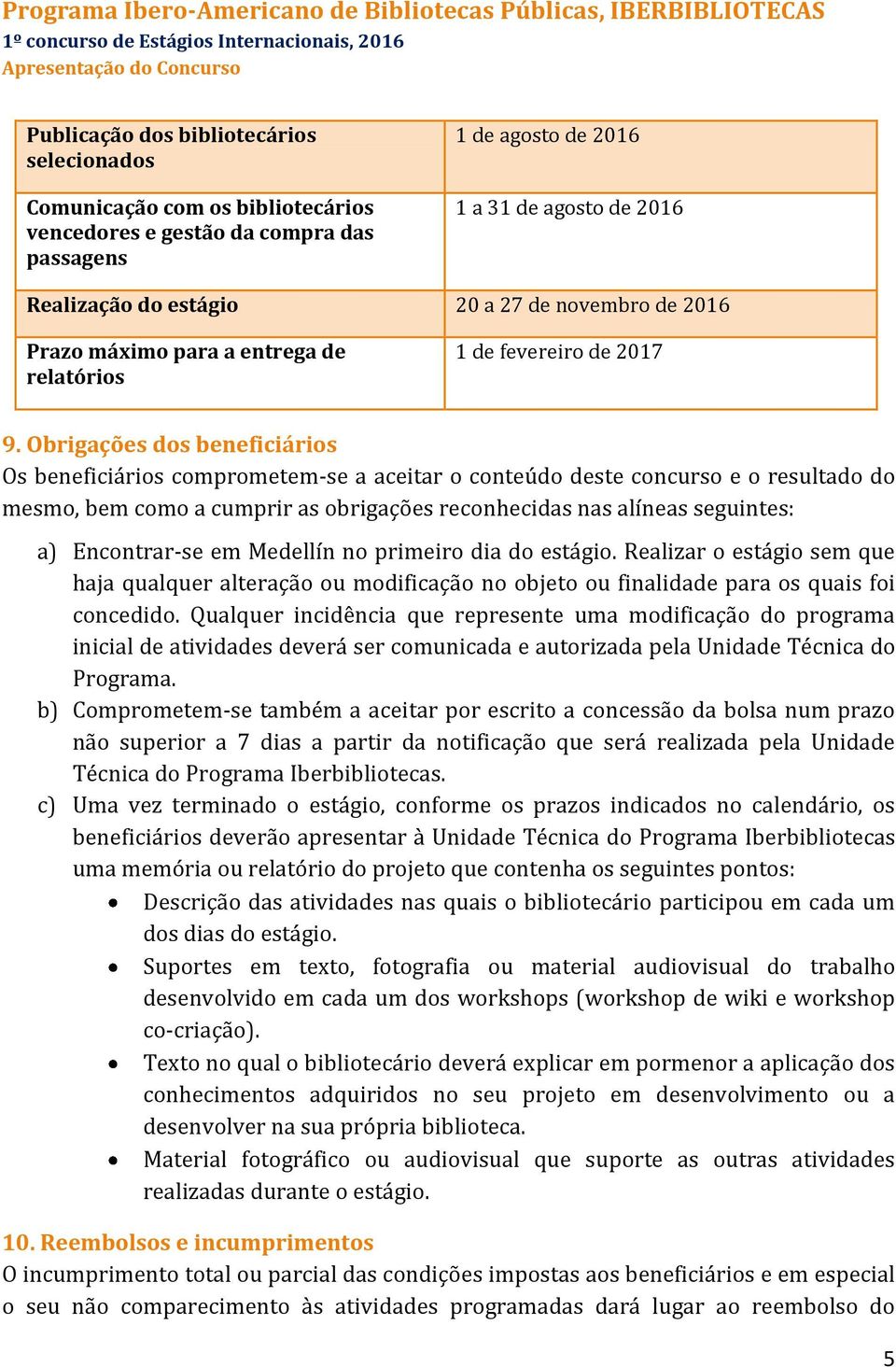 Obrigações dos beneficiários Os beneficiários comprometem-se a aceitar o conteúdo deste concurso e o resultado do mesmo, bem como a cumprir as obrigações reconhecidas nas alíneas seguintes: a)