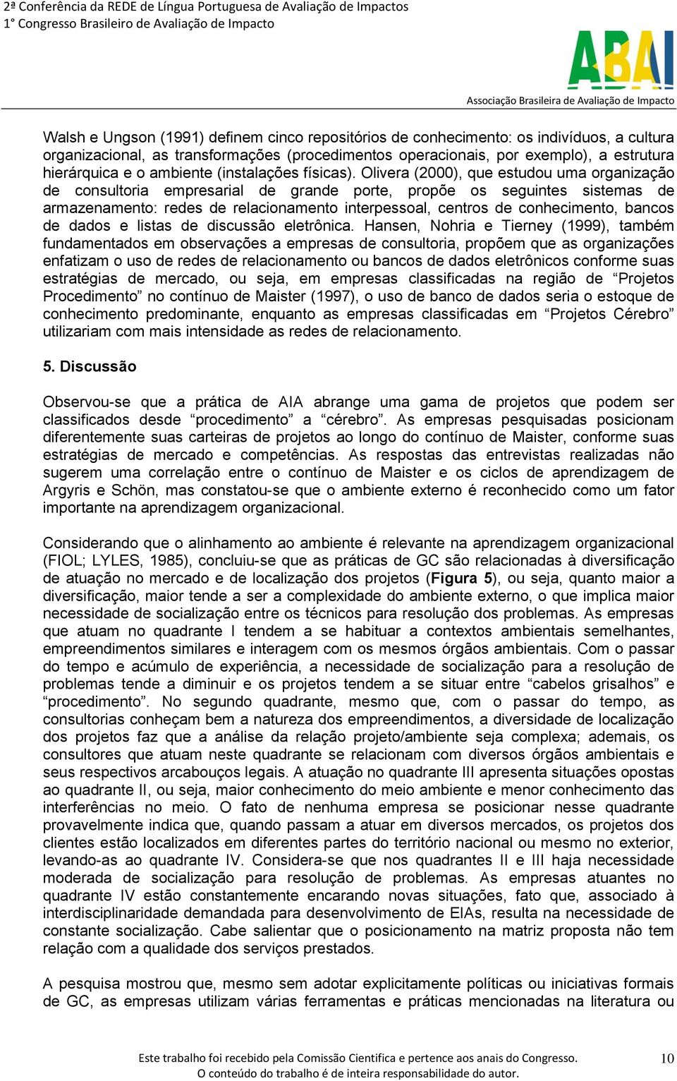 Olivera (2000), que estudou uma organização de consultoria empresarial de grande porte, propõe os seguintes sistemas de armazenamento: redes de relacionamento interpessoal, centros de conhecimento,