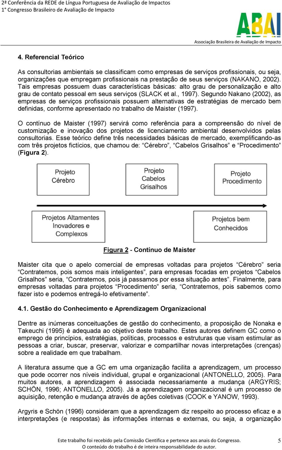 Segundo Nakano (2002), as empresas de serviços profissionais possuem alternativas de estratégias de mercado bem definidas, conforme apresentado no trabalho de Maister (1997).