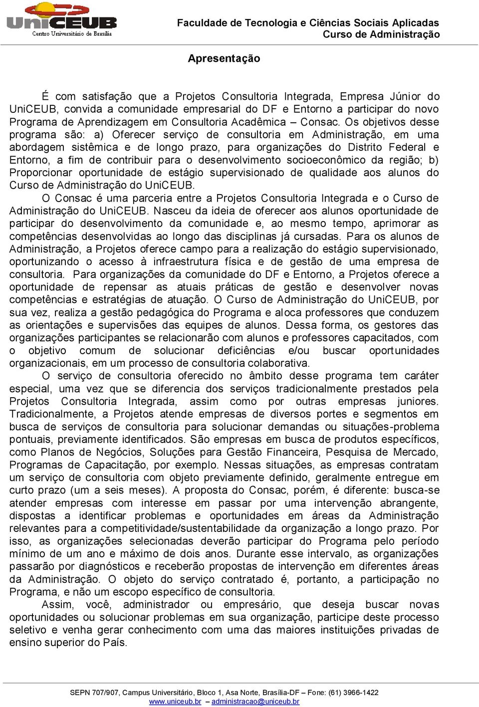 Os objetivos desse programa são: a) Oferecer serviço de consultoria em Administração, em uma abordagem sistêmica e de longo prazo, para organizações do Distrito Federal e Entorno, a fim de contribuir