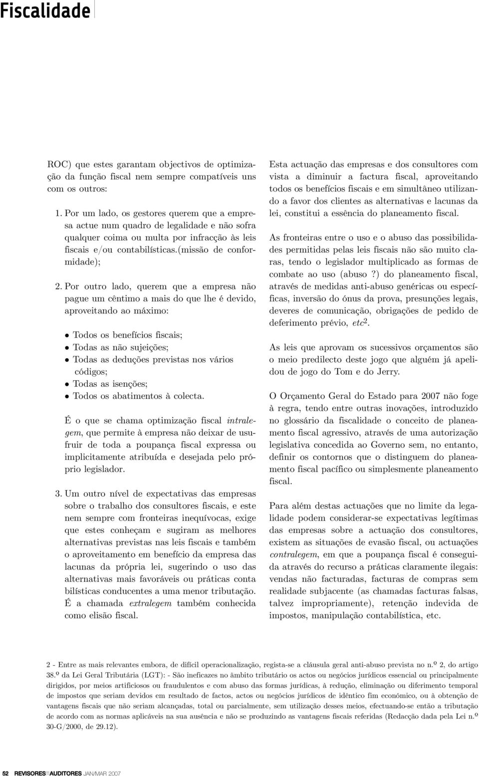 Por outro lado, querem que a empresa não pague um cêntimo a mais do que lhe é devido, aproveitando ao máximo: Todos os benefícios fiscais; Todas as não sujeições; Todas as deduções previstas nos