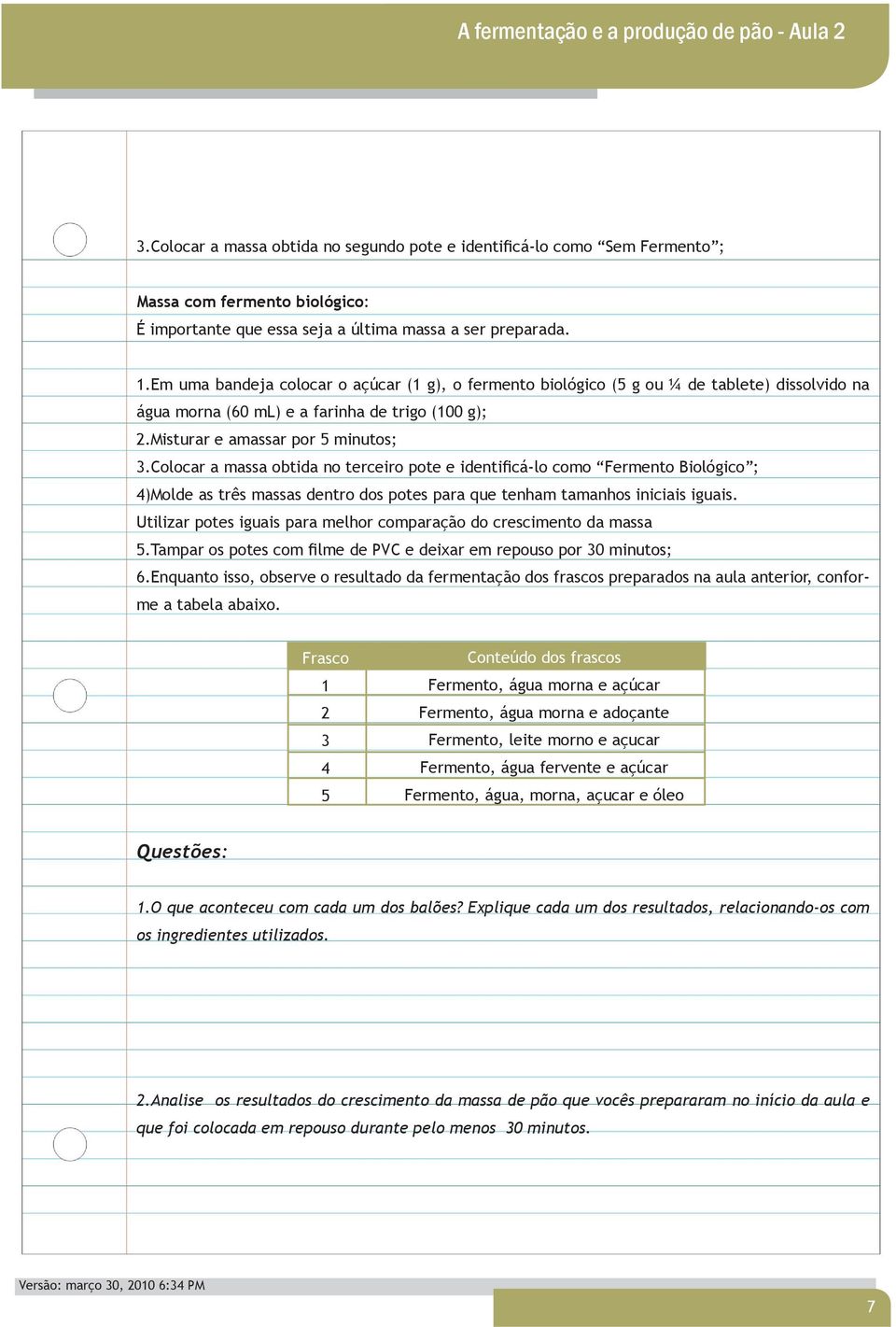 Colocar a massa obtida no terceiro pote e identificá-lo como Fermento Biológico ; 4)Molde as três massas dentro dos potes para que tenham tamanhos iniciais iguais.