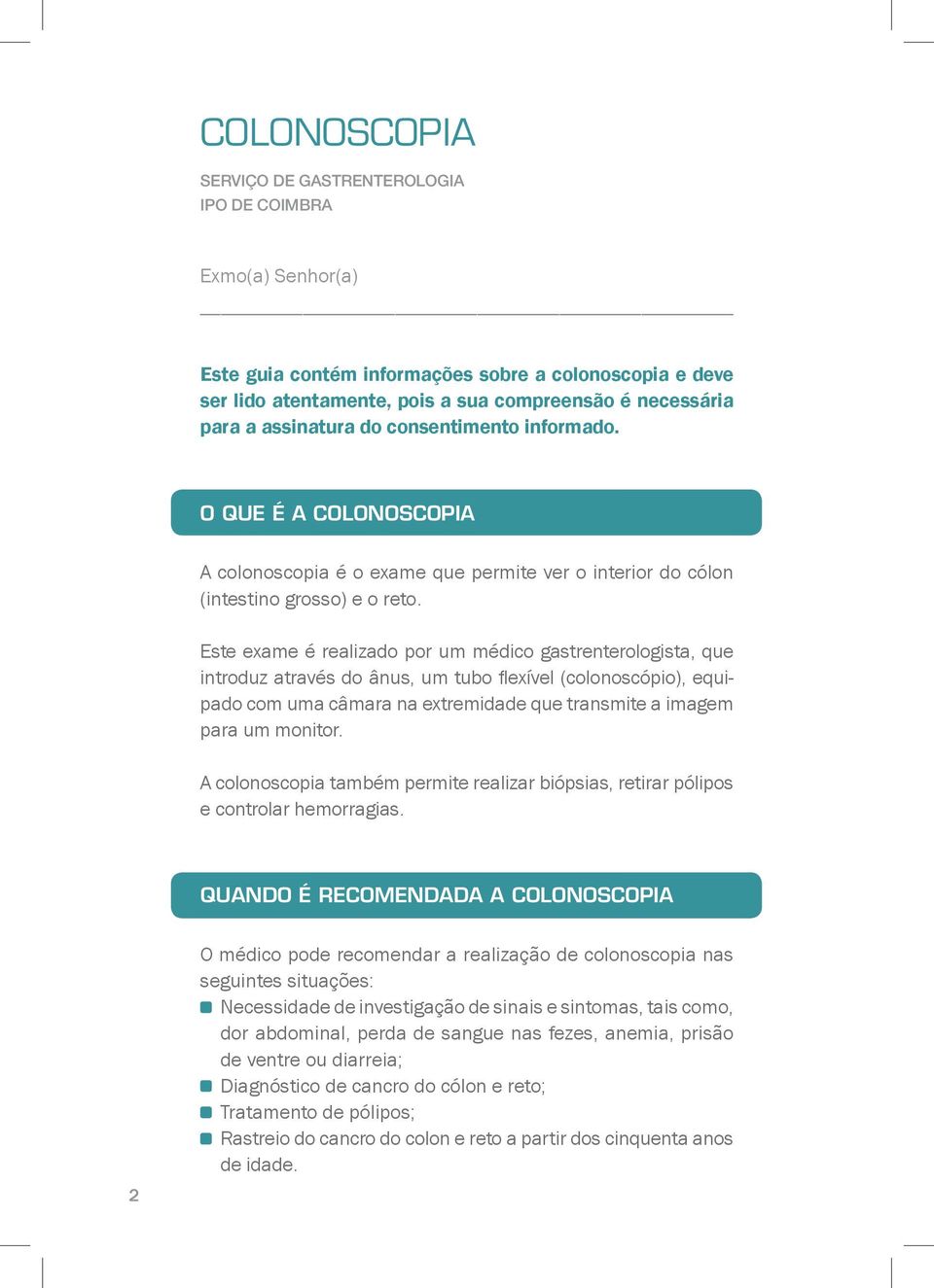 Este exame é realizado por um médico gastrenterologista, que introduz através do ânus, um tubo flexível (colonoscópio), equipado com uma câmara na extremidade que transmite a imagem para um monitor.