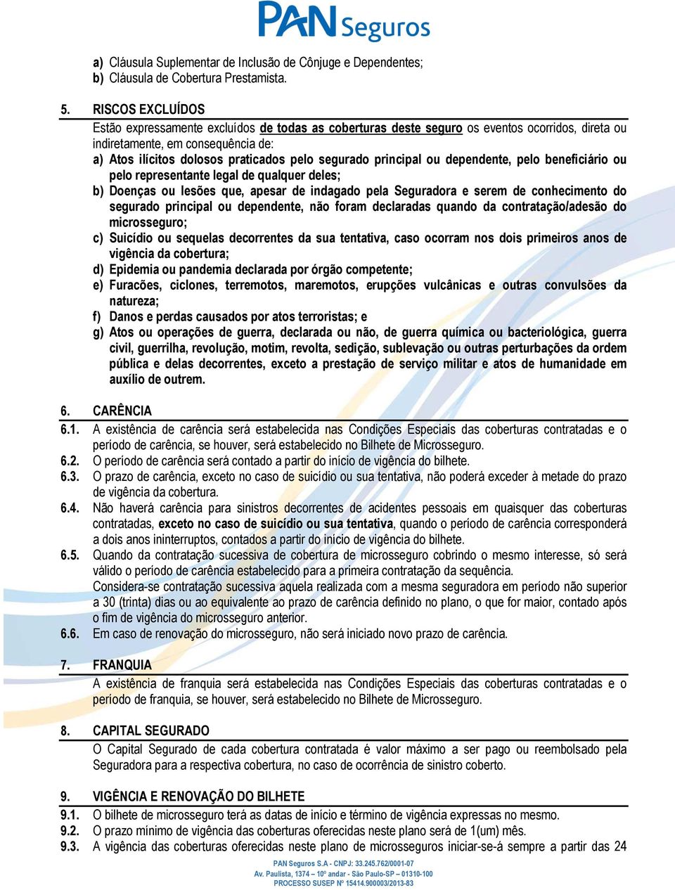 principal ou dependente, pelo beneficiário ou pelo representante legal de qualquer deles; b) Doenças ou lesões que, apesar de indagado pela Seguradora e serem de conhecimento do segurado principal ou