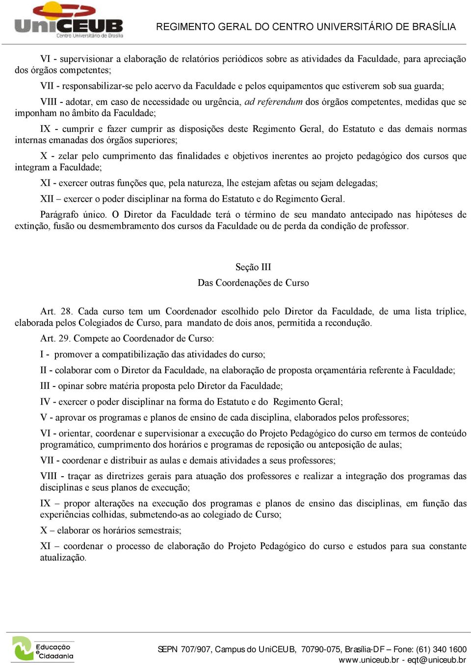 fazer cumprir as disposições deste Regimento Geral, do Estatuto e das demais normas internas emanadas dos órgãos superiores; X - zelar pelo cumprimento das finalidades e objetivos inerentes ao