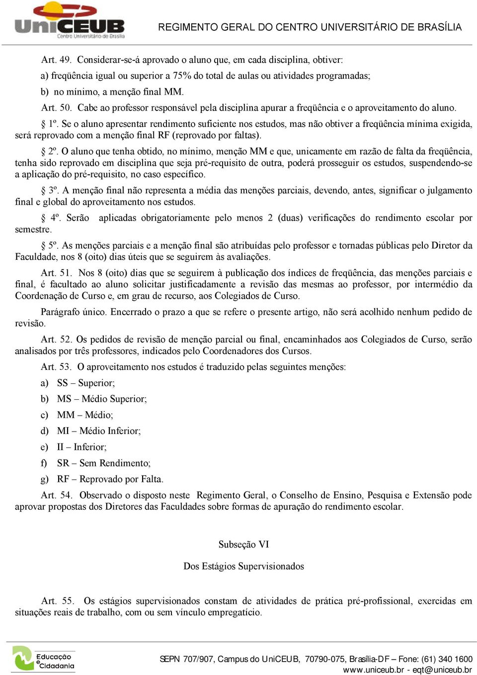 Se o aluno apresentar rendimento suficiente nos estudos, mas não obtiver a freqüência mínima exigida, será reprovado com a menção final RF (reprovado por faltas). 2º.