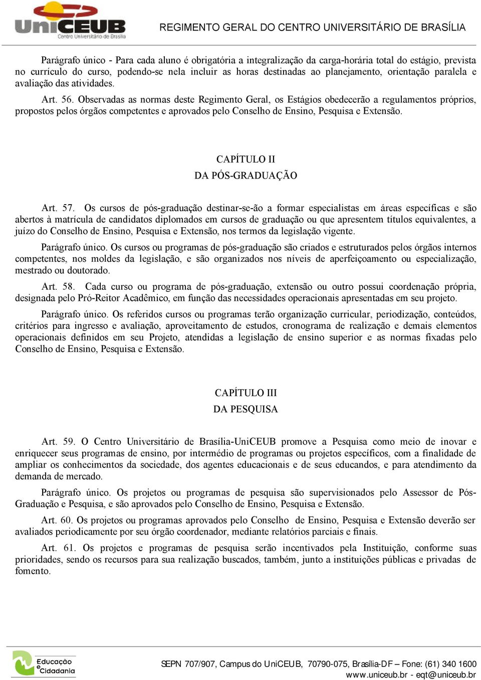 Observadas as normas deste Regimento Geral, os Estágios obedecerão a regulamentos próprios, propostos pelos órgãos competentes e aprovados pelo Conselho de Ensino, Pesquisa e Extensão.