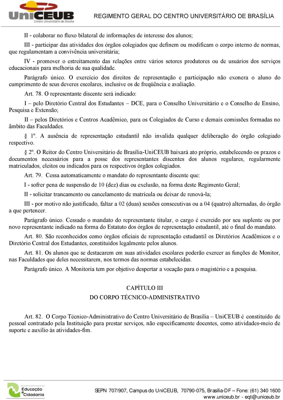 O exercício dos direitos de representação e participação não exonera o aluno do cumprimento de seus deveres escolares, inclusive os de freqüência e avaliação. Art. 78.