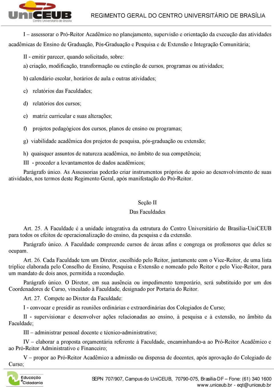 atividades; c) relatórios das Faculdades; d) relatórios dos cursos; e) matriz curricular e suas alterações; f) projetos pedagógicos dos cursos, planos de ensino ou programas; g) viabilidade acadêmica