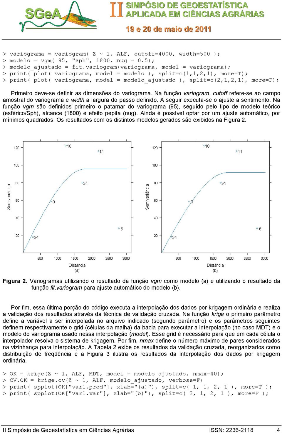 Primeiro deve-se definir as dimensões do variograma. Na função variogram, cutoff refere-se ao campo amostral do variograma e width a largura do passo definido.