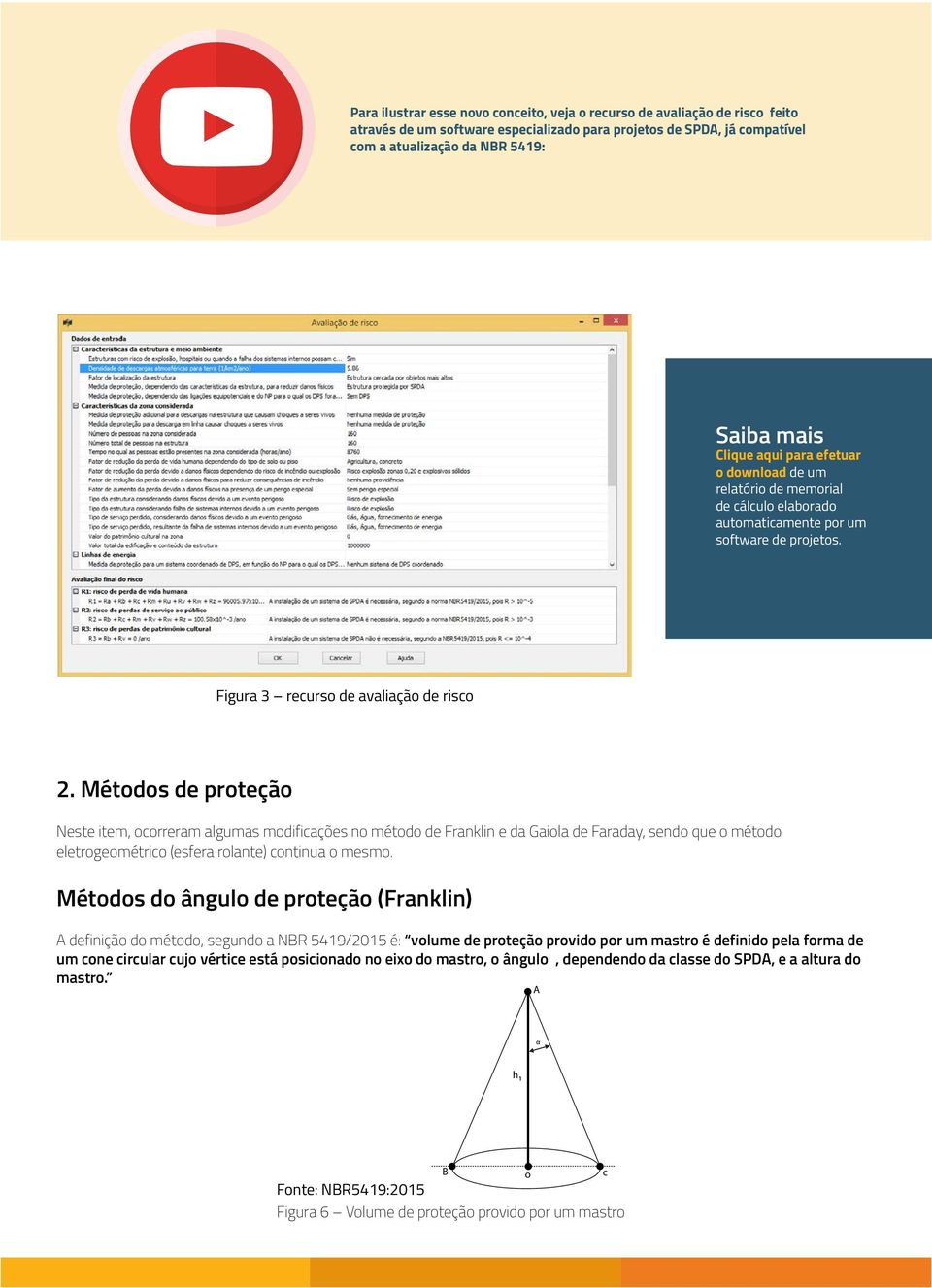 Métodos de proteção Neste item, ocorreram algumas modificações no método de Franklin e da Gaiola de Faraday, sendo que o método eletrogeométrico (esfera rolante) continua o mesmo.