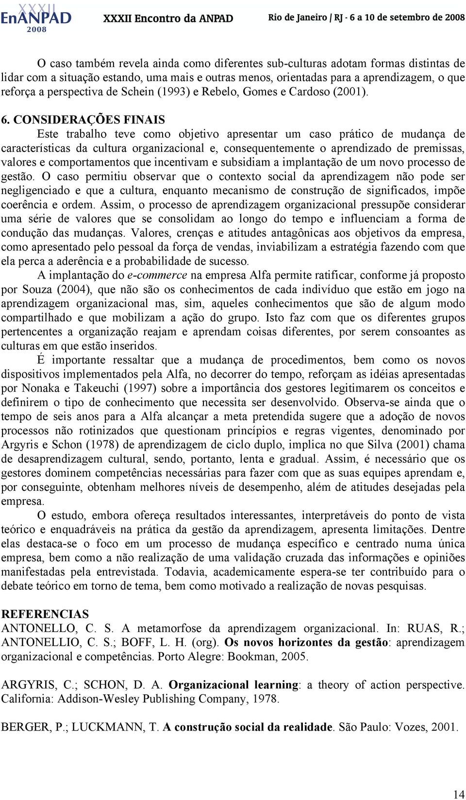 CONSIDERAÇÕES FINAIS Este trabalho teve como objetivo apresentar um caso prático de mudança de características da cultura organizacional e, consequentemente o aprendizado de premissas, valores e