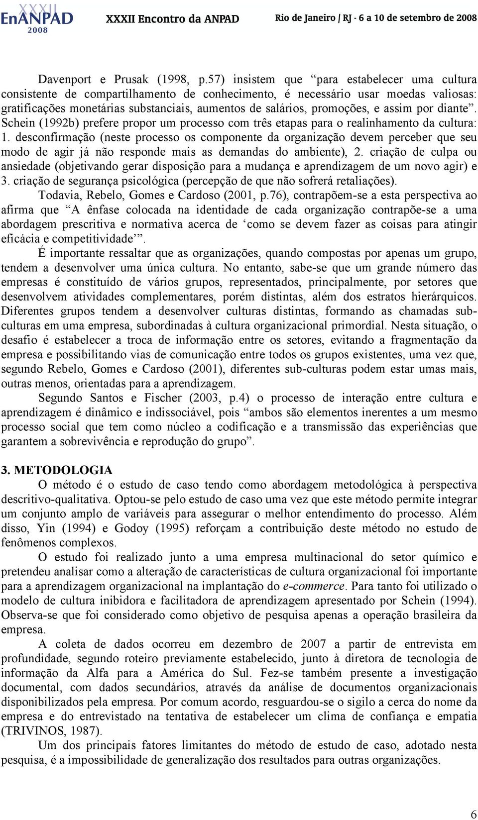 promoções, e assim por diante. Schein (1992b) prefere propor um processo com três etapas para o realinhamento da cultura: 1.