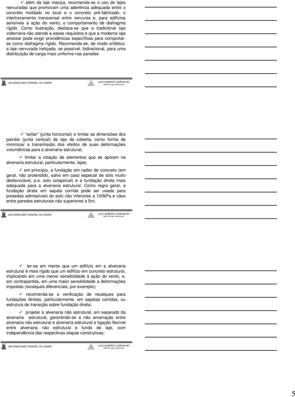 Como ilustração, destaca-se que a tradicional laje volterrana não atende a esses requisitos e que a moderna laje alveolar pode exigir providências específicas para comportarse como diafragma rígido.