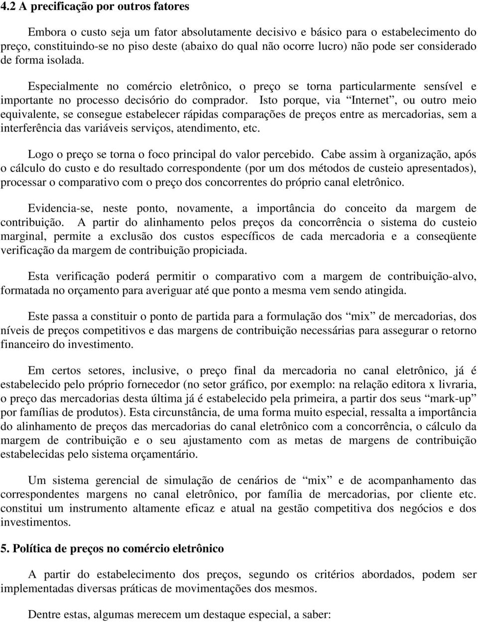 Isto porque, via Internet, ou outro meio equivalente, se consegue estabelecer rápidas comparações de preços entre as mercadorias, sem a interferência das variáveis serviços, atendimento, etc.